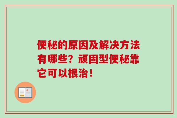 便秘的原因及解决方法有哪些？顽固型便秘靠它可以根治！