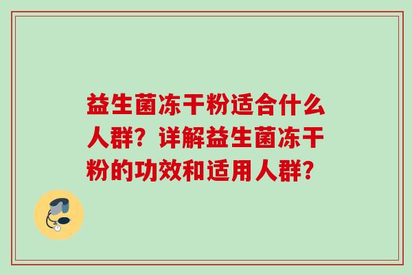 益生菌冻干粉适合什么人群?详解益生菌冻干粉的功效和适用人群? 益生菌冻干粉适合什么人群?详解益生菌冻干粉的功效和适用人群?