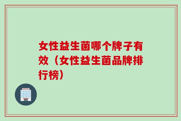 女性益生菌哪个牌子有效(女性益生菌品牌排行榜) 女性益生菌哪个牌子有效(女性益生菌品牌排行榜)