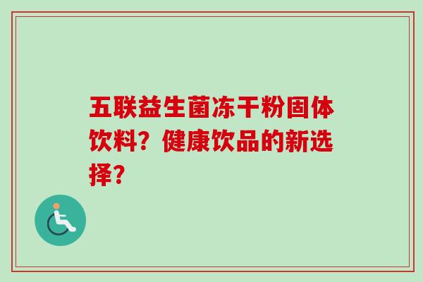 五联益生菌冻干粉固体饮料？健康饮品的新选择？