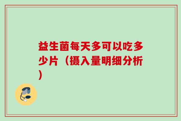 益生菌每天多可以吃多少片(摄入量明细分析) 益生菌每天多可以吃多少片(摄入量明细分析)