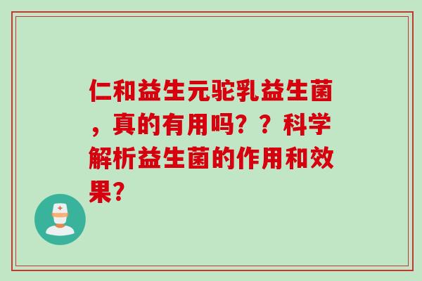 仁和益生元驼乳益生菌，真的有用吗？？科学解析益生菌的作用和效果？