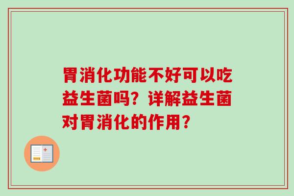 胃消化功能不好可以吃益生菌吗？详解益生菌对胃消化的作用？