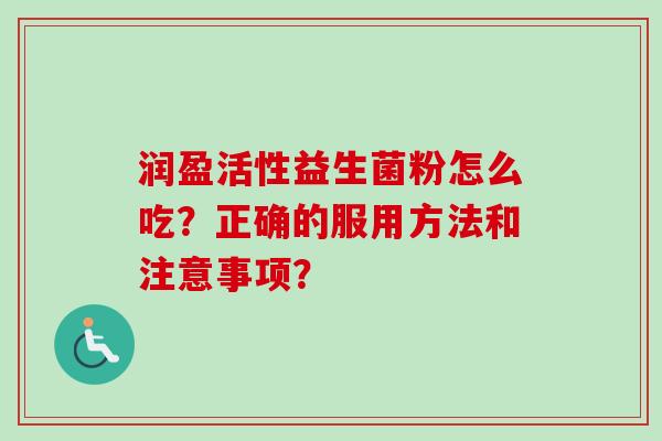 润盈活性益生菌粉怎么吃？正确的服用方法和注意事项？