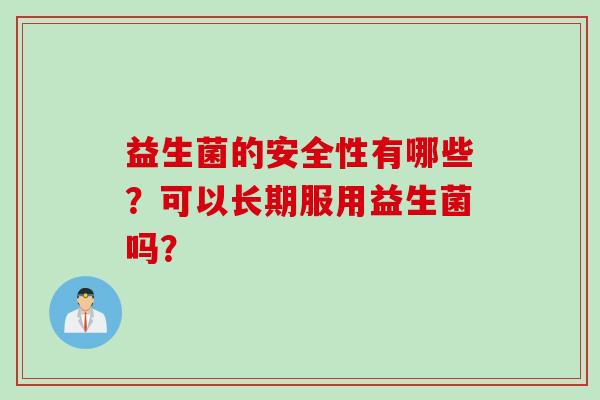 益生菌的安全性有哪些？可以长期服用益生菌吗？
