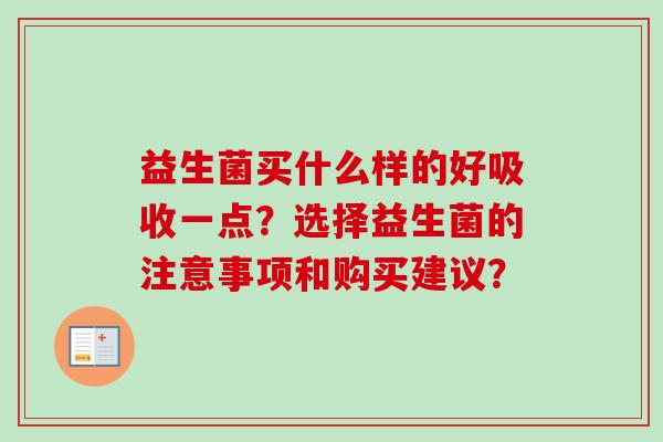 益生菌买什么样的好吸收一点？选择益生菌的注意事项和购买建议？