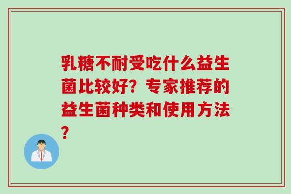 受吃什么益生菌比较好?专家推荐的益生菌种类和使用方法? 受吃什么益生菌比较好?专家推荐的益生菌种类和使用方法?