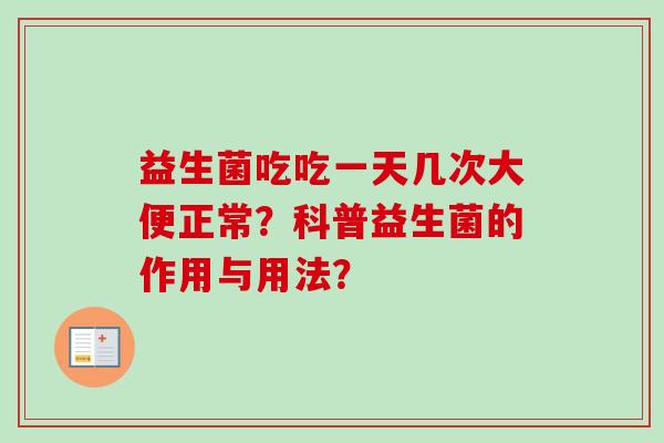 益生菌吃吃一天几次大便正常?科普益生菌的作用与用法? 益生菌吃吃一天几次大便正常?科普益生菌的作用与用法?