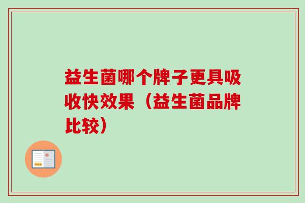益生菌哪个牌子更具吸收快效果（益生菌品牌比较）