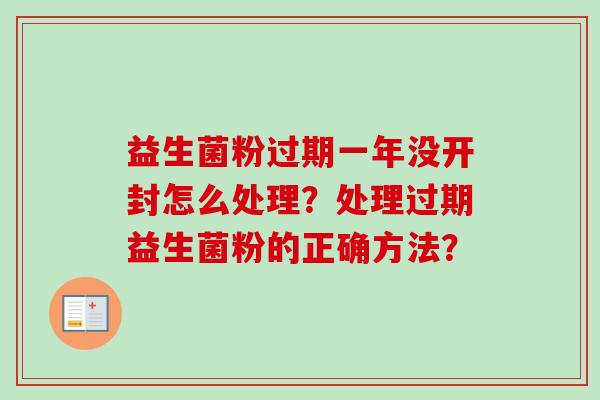 益生菌粉过期一年没开封怎么处理？处理过期益生菌粉的正确方法？