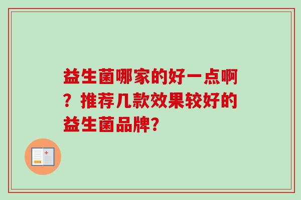 益生菌哪家的好一点啊?推荐几款效果较好的益生菌品牌? 益生菌哪家的好一点啊?推荐几款效果较好的益生菌品牌?