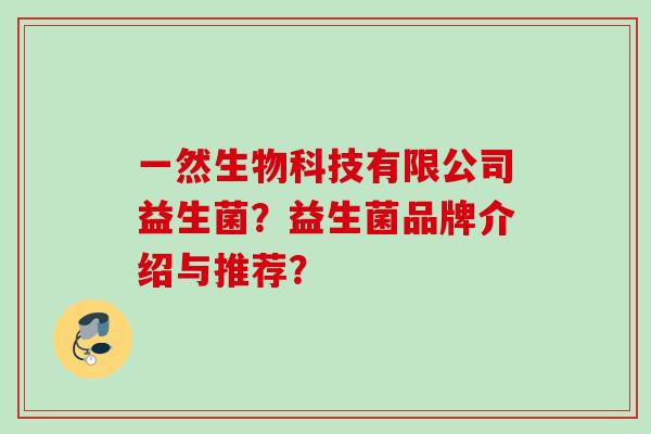 一然生物科技有限公司益生菌?益生菌品牌介绍与推荐? 一然生物科技有限公司益生菌?益生菌品牌介绍与推荐?