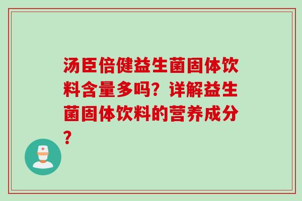 汤臣倍健益生菌固体饮料含量多吗？详解益生菌固体饮料的营养成分？