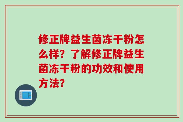 修正牌益生菌冻干粉怎么样?了解修正牌益生菌冻干粉的功效和使用方法? 修正牌益生菌冻干粉怎么样?了解修正牌益生菌冻干粉的功效和使用方法?