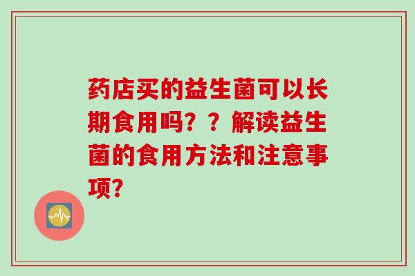 药店买的益生菌可以长期食用吗？？解读益生菌的食用方法和注意事项？