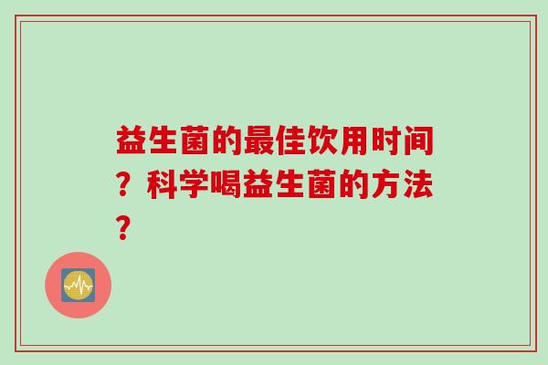 益生菌的佳饮用时间?科学喝益生菌的方法? 益生菌的佳饮用时间?科学喝益生菌的方法?