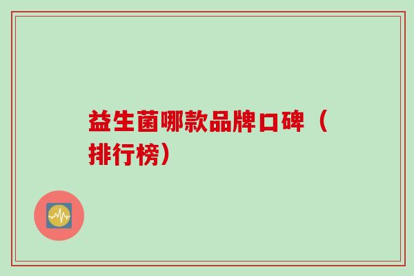 益生菌哪款品牌口碑(排行榜) 益生菌哪款品牌口碑(排行榜)