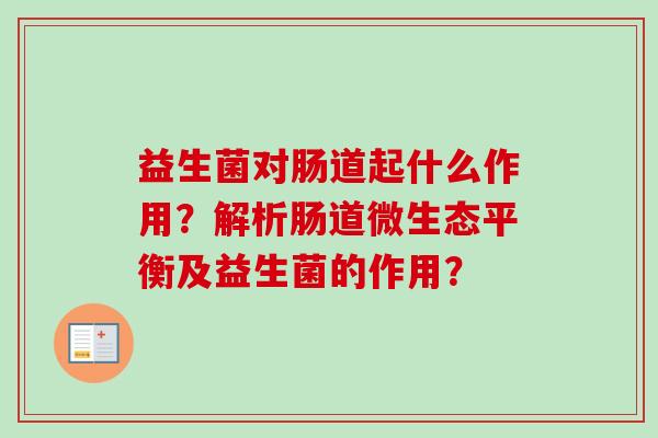 益生菌对肠道起什么作用？解析肠道微生态平衡及益生菌的作用？