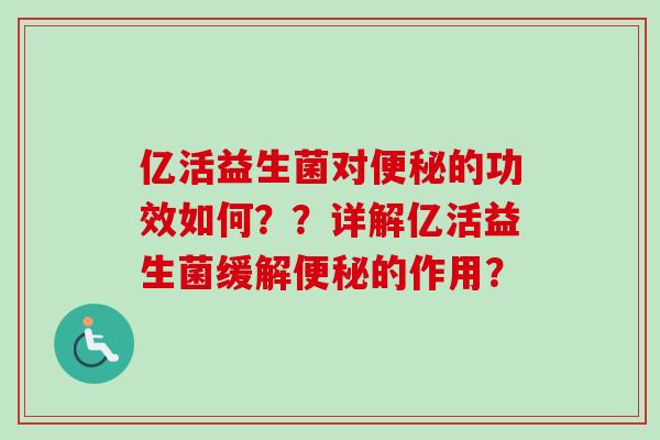 亿活益生菌对的功效如何？？详解亿活益生菌缓解的作用？