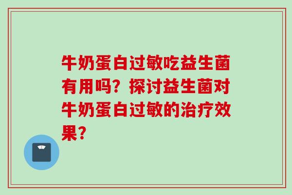 牛奶蛋白吃益生菌有用吗？探讨益生菌对牛奶蛋白的效果？
