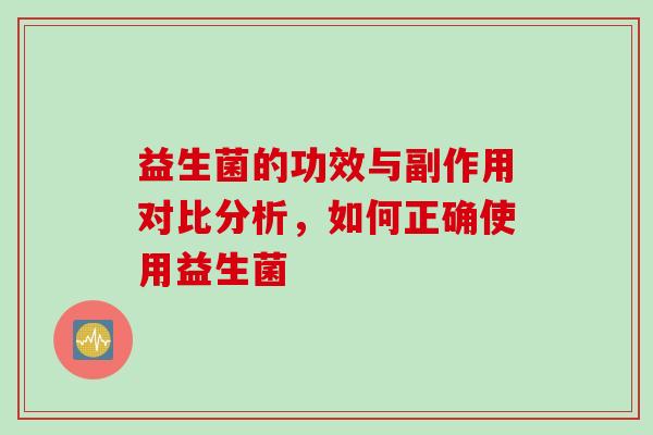 益生菌的功效与副作用对比分析，如何正确使用益生菌