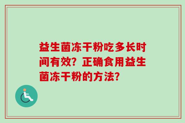 益生菌冻干粉吃多长时间有效?正确食用益生菌冻干粉的方法? 益生菌冻干粉吃多长时间有效?正确食用益生菌冻干粉的方法?