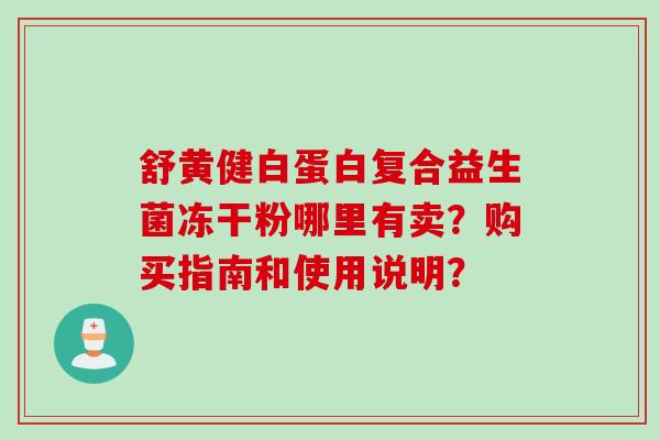 舒黄健白蛋白复合益生菌冻干粉哪里有卖？购买指南和使用说明？