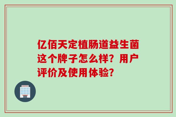 亿佰天定植肠道益生菌这个牌子怎么样？用户评价及使用体验？