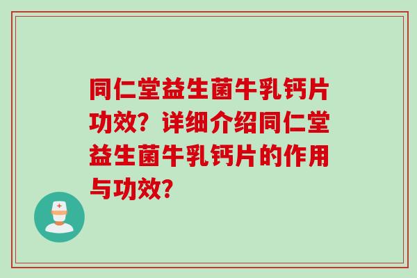 同仁堂益生菌牛乳钙片功效？详细介绍同仁堂益生菌牛乳钙片的作用与功效？
