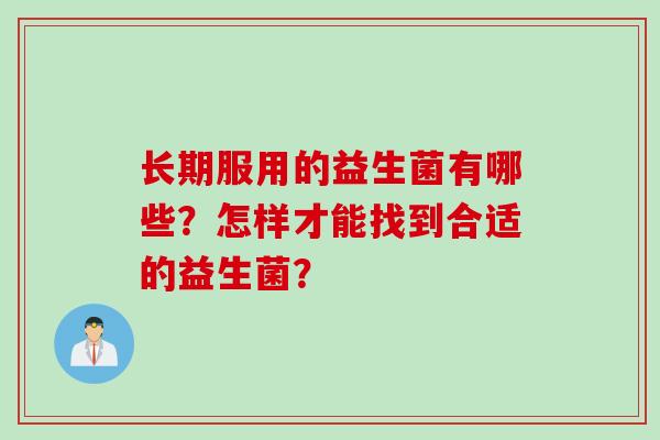 长期服用的益生菌有哪些?怎样才能找到合适的益生菌? 长期服用的益生菌有哪些?怎样才能找到合适的益生菌?