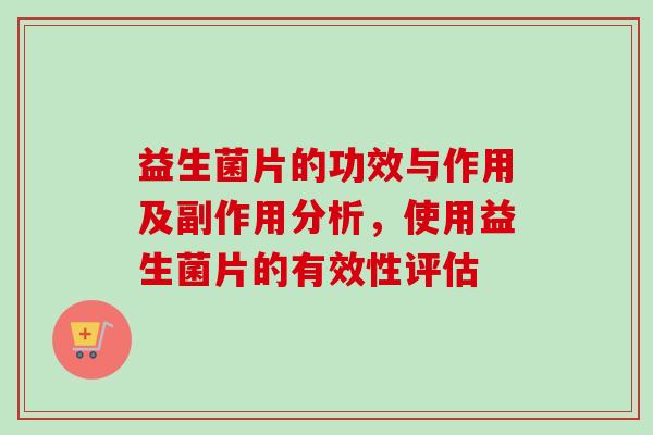 益生菌片的功效与作用及副作用分析，使用益生菌片的有效性评估