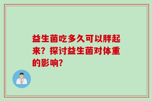 益生菌吃多久可以胖起来？探讨益生菌对体重的影响？