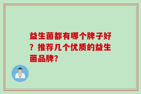 益生菌都有哪个牌子好？推荐几个优质的益生菌品牌？