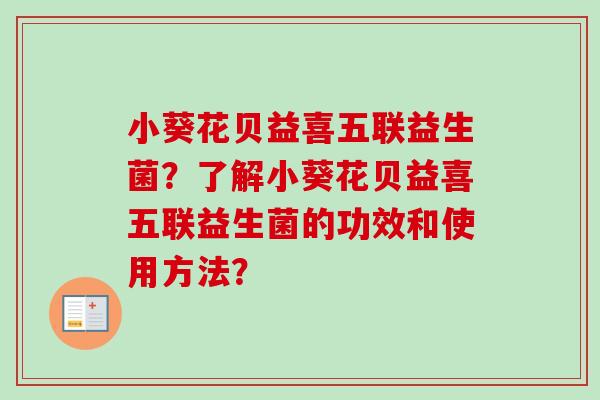 小葵花贝益喜五联益生菌？了解小葵花贝益喜五联益生菌的功效和使用方法？