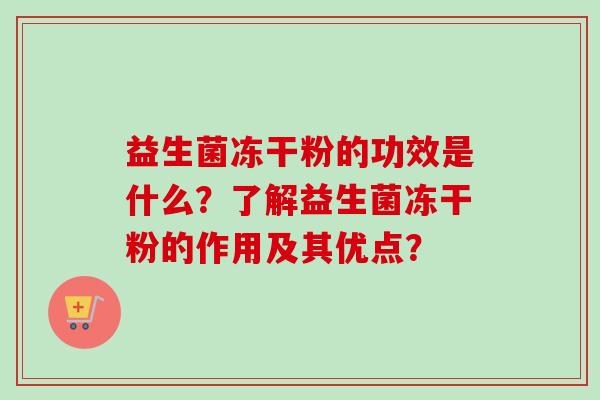 益生菌冻干粉的功效是什么?了解益生菌冻干粉的作用及其优点? 益生菌冻干粉的功效是什么?了解益生菌冻干粉的作用及其优点?