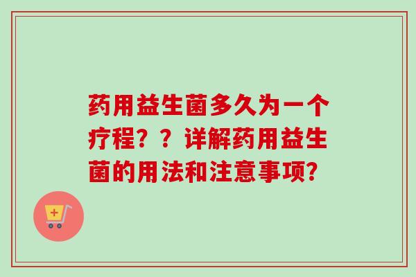 药用益生菌多久为一个疗程??详解药用益生菌的用法和注意事项? 药用益生菌多久为一个疗程??详解药用益生菌的用法和注意事项?