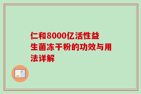 仁和8000亿活性益生菌冻干粉的功效与用法详解 仁和8000亿活性益生菌冻干粉的功效与用法详解