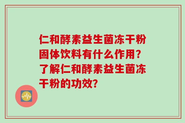 仁和酵素益生菌冻干粉固体饮料有什么作用？了解仁和酵素益生菌冻干粉的功效？