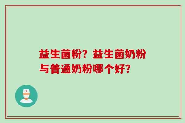 益生菌粉？益生菌奶粉与普通奶粉哪个好？