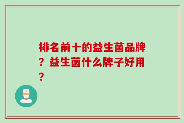 排名前十的益生菌品牌？益生菌什么牌子好用？
