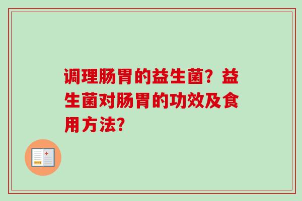 调理肠胃的益生菌？益生菌对肠胃的功效及食用方法？