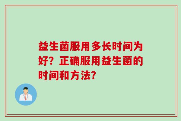 益生菌服用多长时间为好？正确服用益生菌的时间和方法？