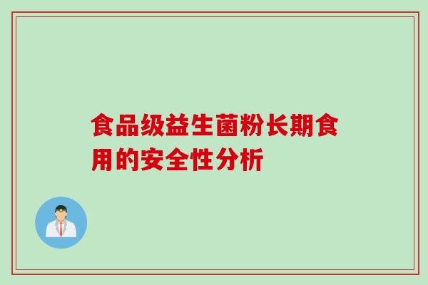 食品级益生菌粉长期食用的安全性分析