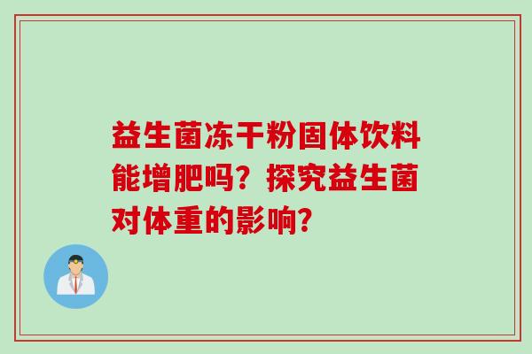 益生菌冻干粉固体饮料能增肥吗？探究益生菌对体重的影响？