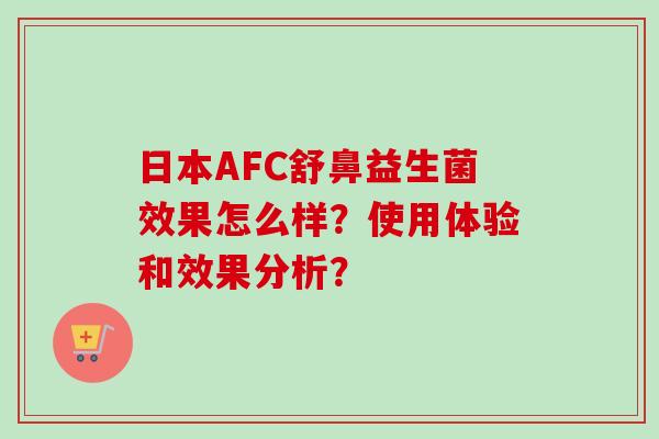 日本AFC舒鼻益生菌效果怎么样?使用体验和效果分析? 日本AFC舒鼻益生菌效果怎么样?使用体验和效果分析?