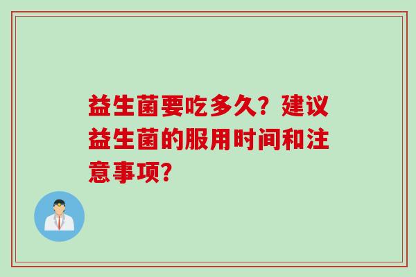 益生菌要吃多久？建议益生菌的服用时间和注意事项？