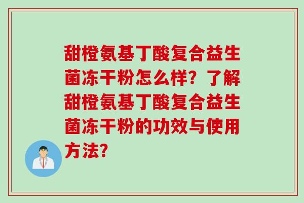 甜橙氨基丁酸复合益生菌冻干粉怎么样？了解甜橙氨基丁酸复合益生菌冻干粉的功效与使用方法？