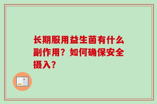 长期服用益生菌有什么副作用?如何确保安全摄入? 长期服用益生菌有什么副作用?如何确保安全摄入?
