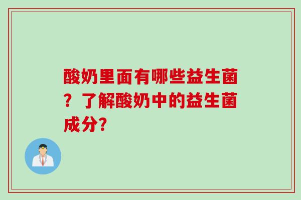 酸奶里面有哪些益生菌?了解酸奶中的益生菌成分? 酸奶里面有哪些益生菌?了解酸奶中的益生菌成分?