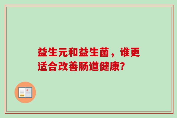 益生元和益生菌，谁更适合改善肠道健康？